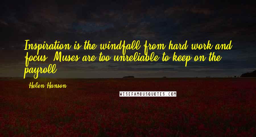 Helen Hanson Quotes: Inspiration is the windfall from hard work and focus. Muses are too unreliable to keep on the payroll.