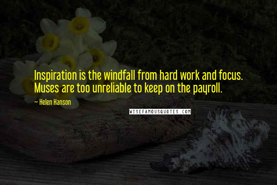 Helen Hanson Quotes: Inspiration is the windfall from hard work and focus. Muses are too unreliable to keep on the payroll.