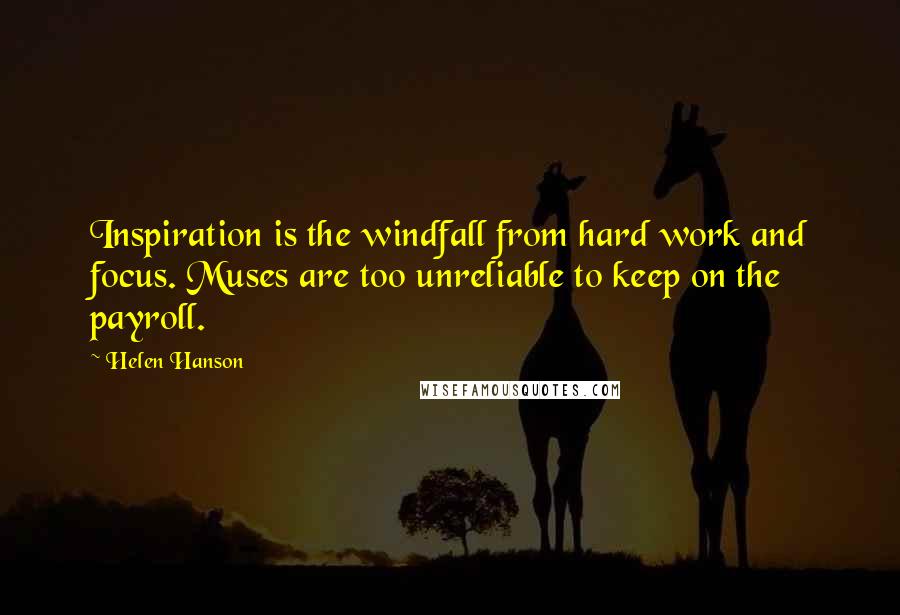 Helen Hanson Quotes: Inspiration is the windfall from hard work and focus. Muses are too unreliable to keep on the payroll.