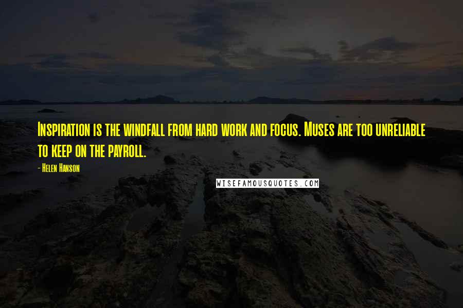 Helen Hanson Quotes: Inspiration is the windfall from hard work and focus. Muses are too unreliable to keep on the payroll.