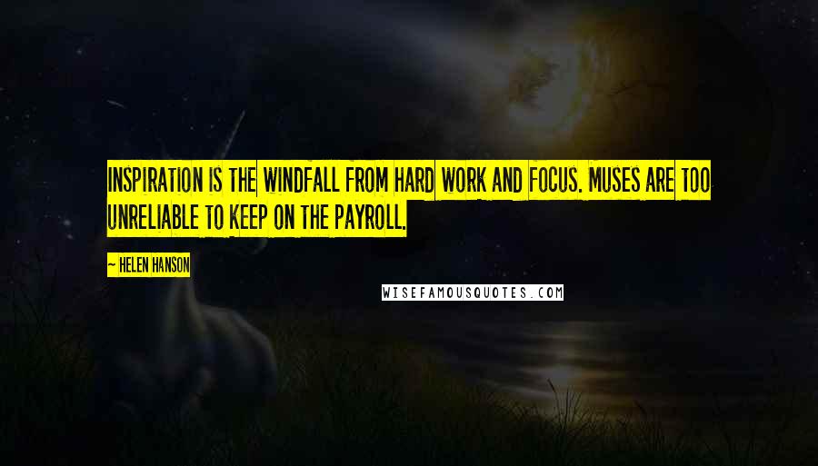 Helen Hanson Quotes: Inspiration is the windfall from hard work and focus. Muses are too unreliable to keep on the payroll.