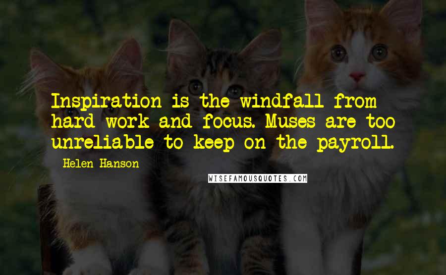 Helen Hanson Quotes: Inspiration is the windfall from hard work and focus. Muses are too unreliable to keep on the payroll.