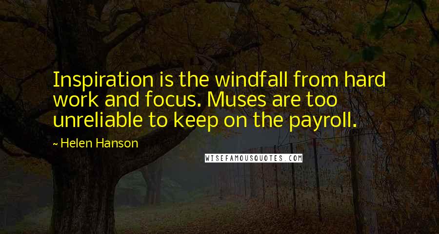 Helen Hanson Quotes: Inspiration is the windfall from hard work and focus. Muses are too unreliable to keep on the payroll.