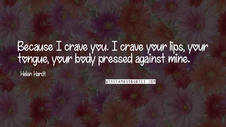 Helen Hardt Quotes: Because I crave you. I crave your lips, your tongue, your body pressed against mine.