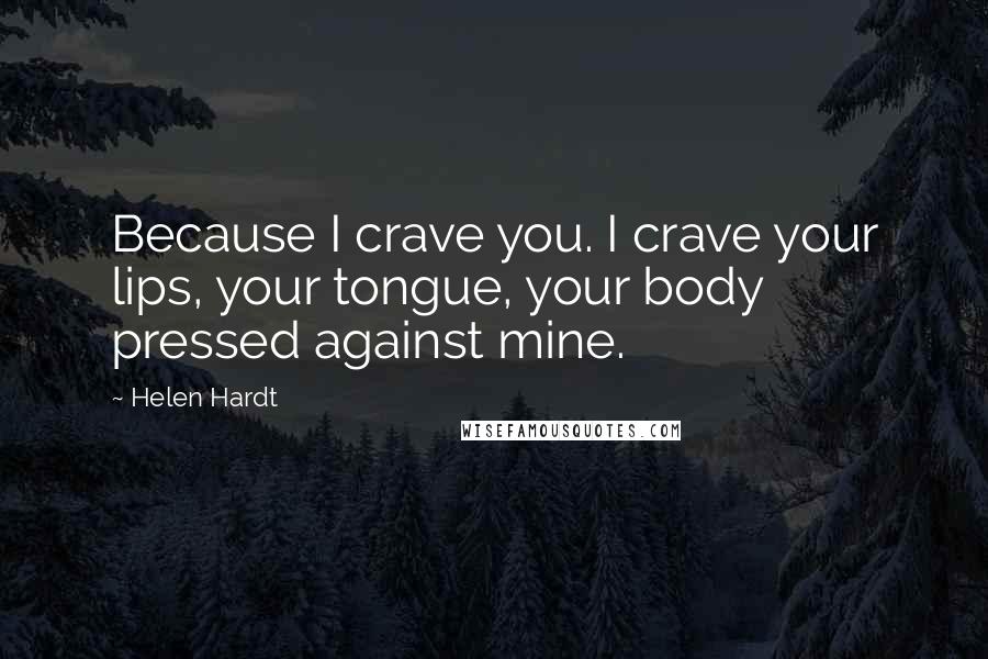 Helen Hardt Quotes: Because I crave you. I crave your lips, your tongue, your body pressed against mine.