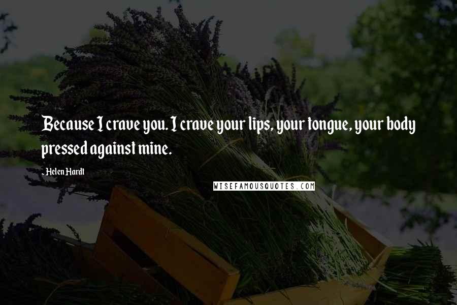 Helen Hardt Quotes: Because I crave you. I crave your lips, your tongue, your body pressed against mine.