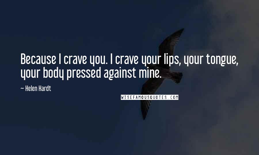 Helen Hardt Quotes: Because I crave you. I crave your lips, your tongue, your body pressed against mine.