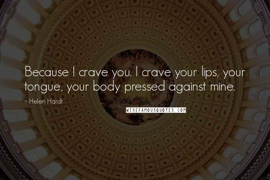 Helen Hardt Quotes: Because I crave you. I crave your lips, your tongue, your body pressed against mine.