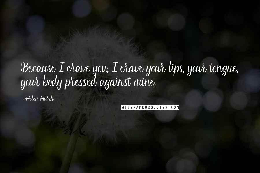 Helen Hardt Quotes: Because I crave you. I crave your lips, your tongue, your body pressed against mine.