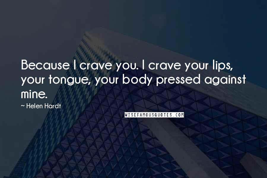 Helen Hardt Quotes: Because I crave you. I crave your lips, your tongue, your body pressed against mine.