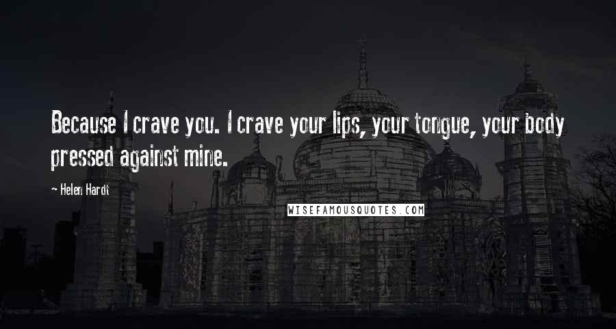 Helen Hardt Quotes: Because I crave you. I crave your lips, your tongue, your body pressed against mine.