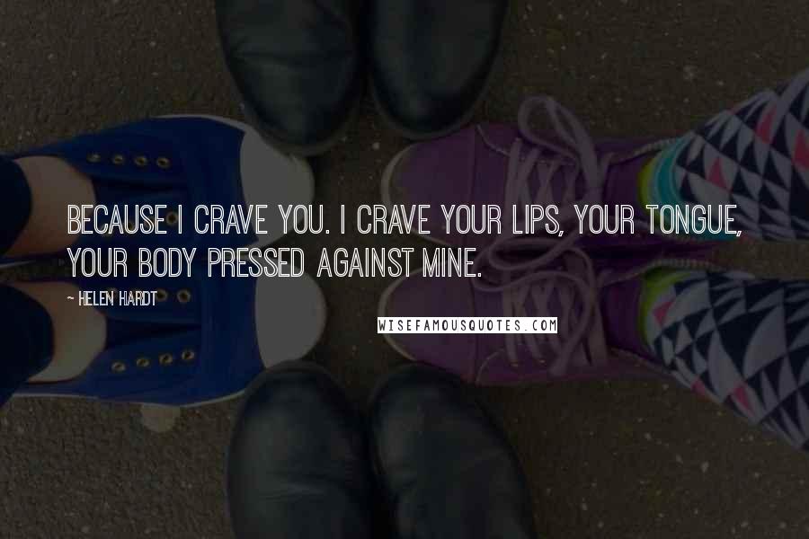 Helen Hardt Quotes: Because I crave you. I crave your lips, your tongue, your body pressed against mine.