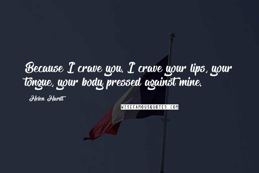 Helen Hardt Quotes: Because I crave you. I crave your lips, your tongue, your body pressed against mine.