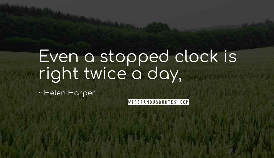 Helen Harper Quotes: Even a stopped clock is right twice a day,