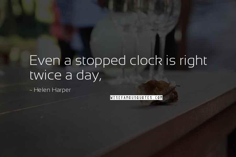 Helen Harper Quotes: Even a stopped clock is right twice a day,