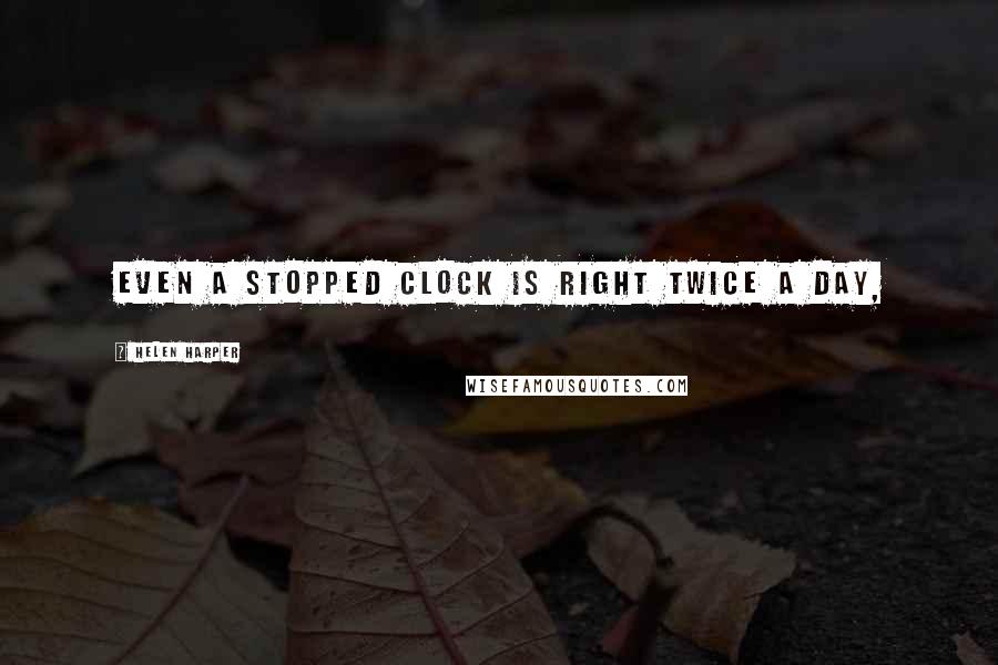 Helen Harper Quotes: Even a stopped clock is right twice a day,