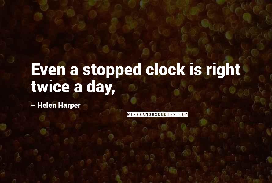 Helen Harper Quotes: Even a stopped clock is right twice a day,