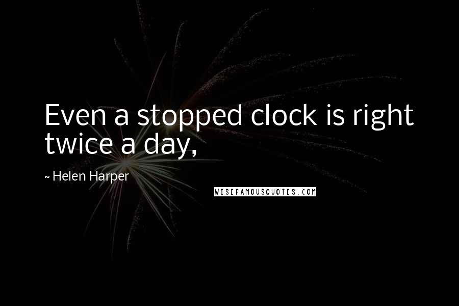 Helen Harper Quotes: Even a stopped clock is right twice a day,