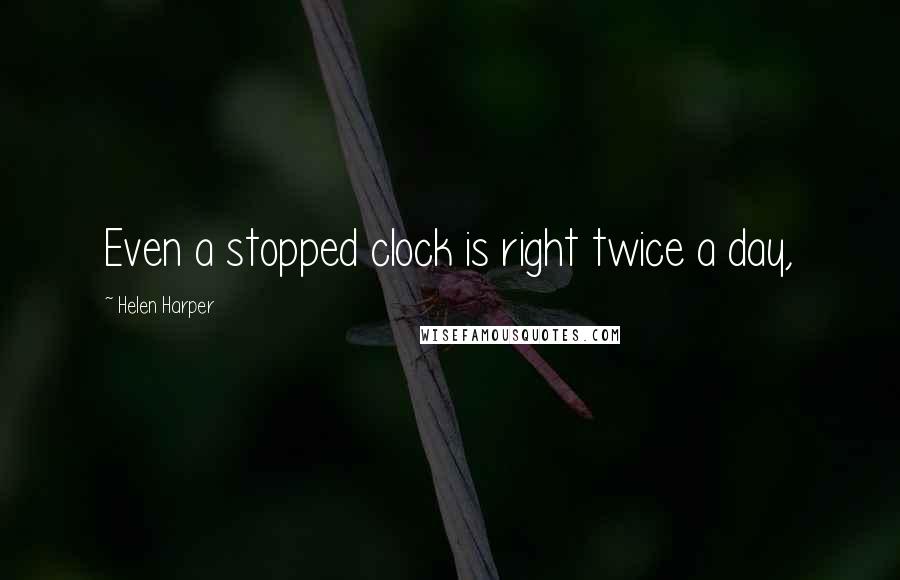 Helen Harper Quotes: Even a stopped clock is right twice a day,