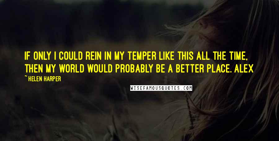 Helen Harper Quotes: If only I could rein in my temper like this all the time, then my world would probably be a better place. Alex