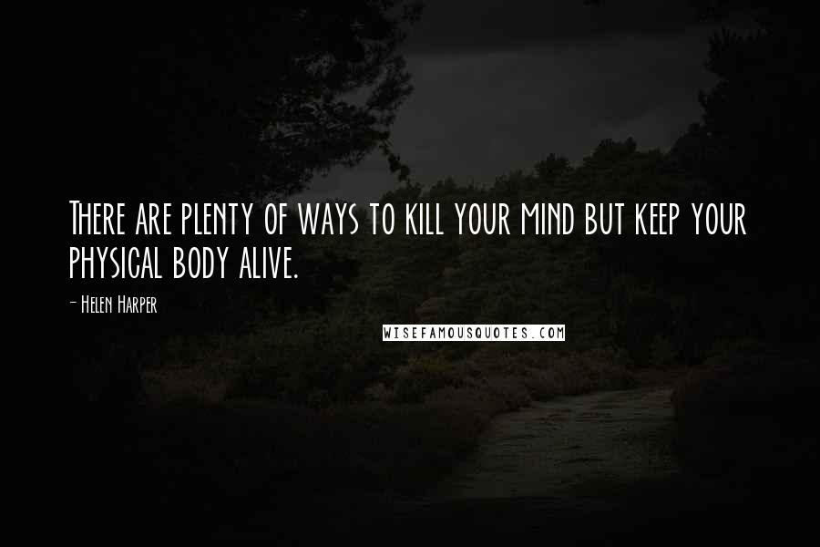Helen Harper Quotes: There are plenty of ways to kill your mind but keep your physical body alive.