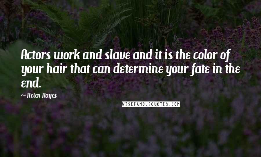 Helen Hayes Quotes: Actors work and slave and it is the color of your hair that can determine your fate in the end.