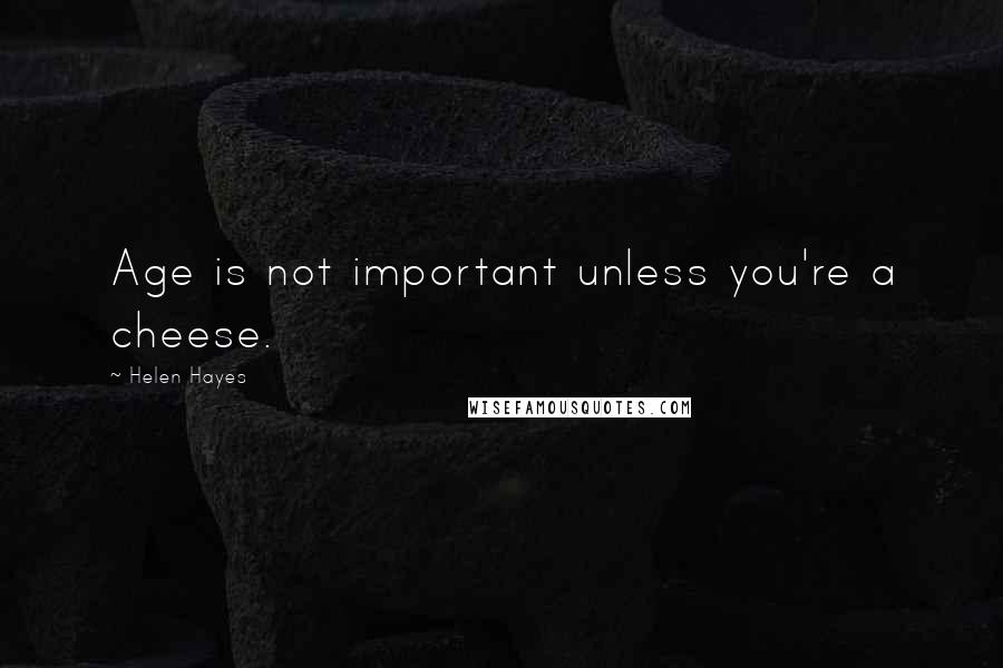 Helen Hayes Quotes: Age is not important unless you're a cheese.