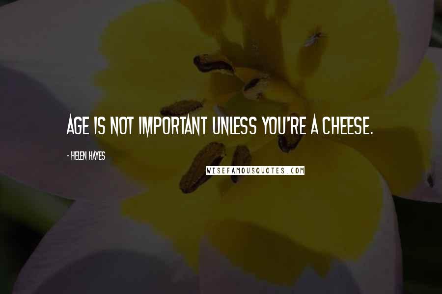 Helen Hayes Quotes: Age is not important unless you're a cheese.