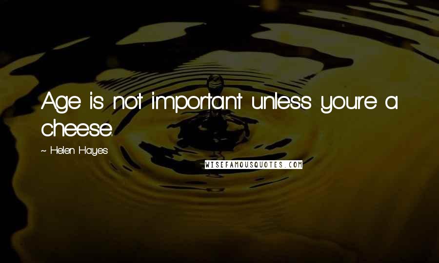 Helen Hayes Quotes: Age is not important unless you're a cheese.