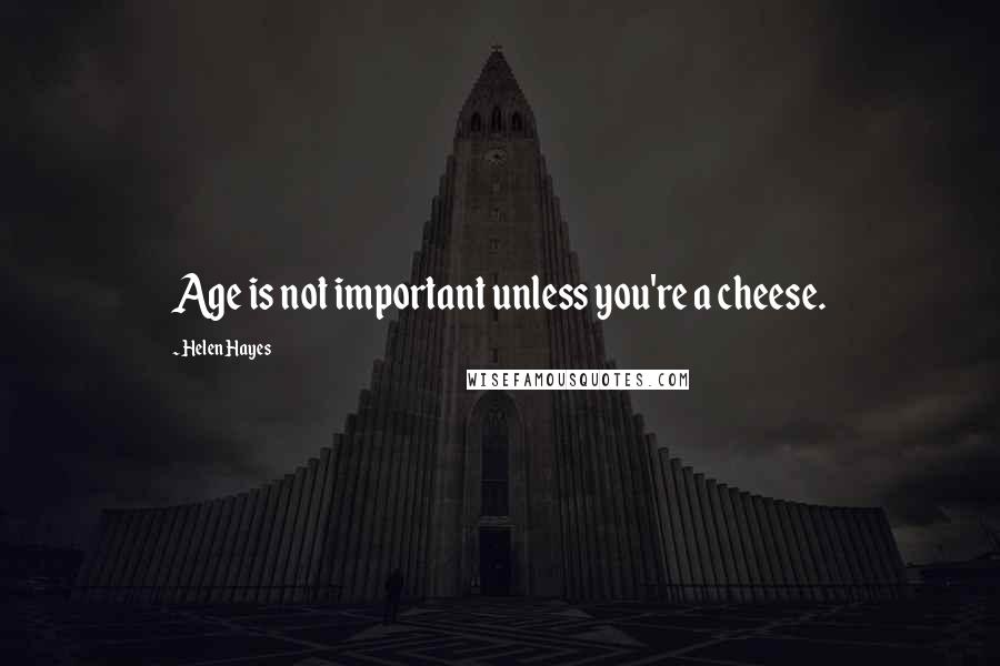 Helen Hayes Quotes: Age is not important unless you're a cheese.