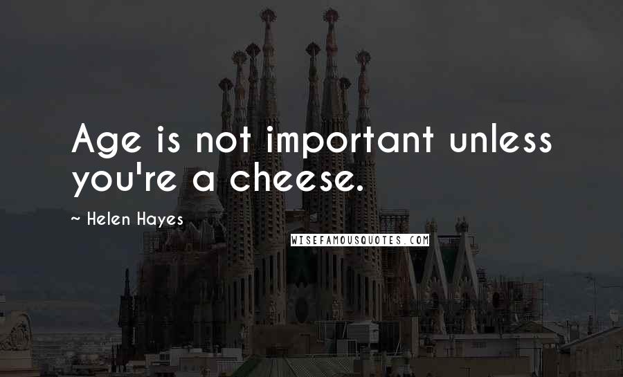 Helen Hayes Quotes: Age is not important unless you're a cheese.