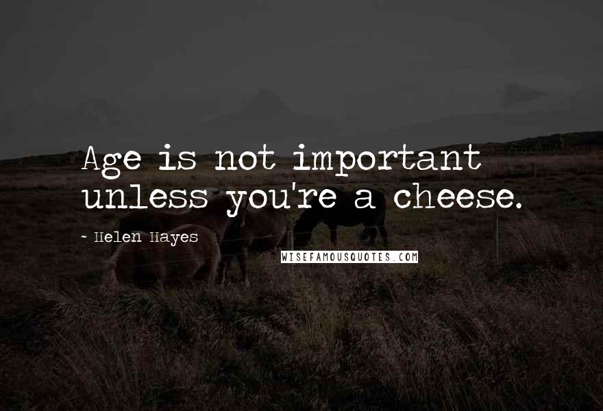 Helen Hayes Quotes: Age is not important unless you're a cheese.