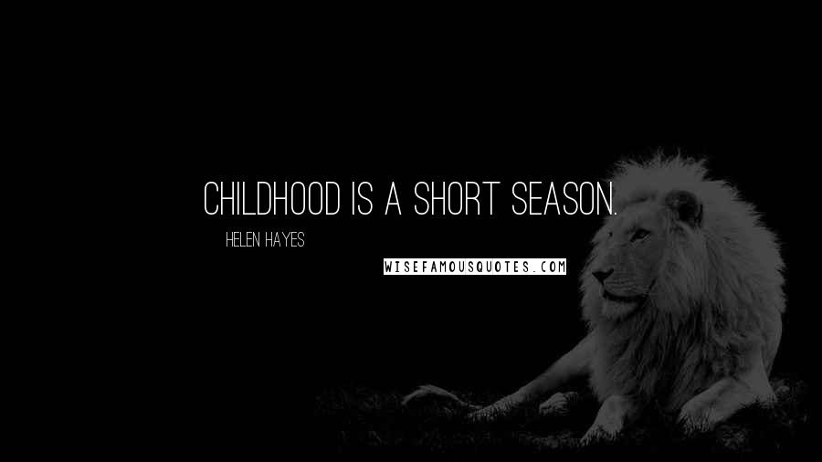 Helen Hayes Quotes: Childhood is a short season.