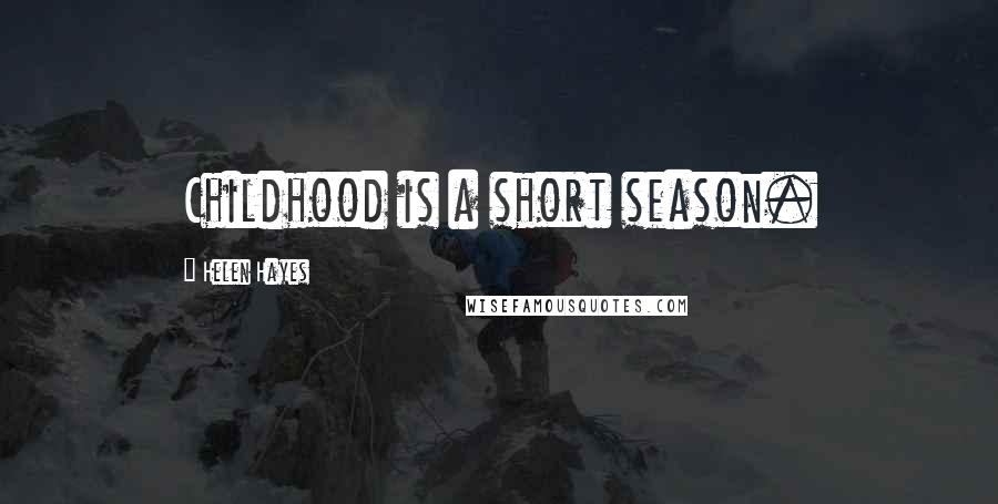 Helen Hayes Quotes: Childhood is a short season.