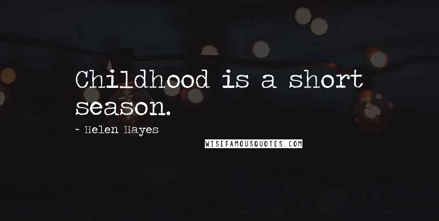 Helen Hayes Quotes: Childhood is a short season.