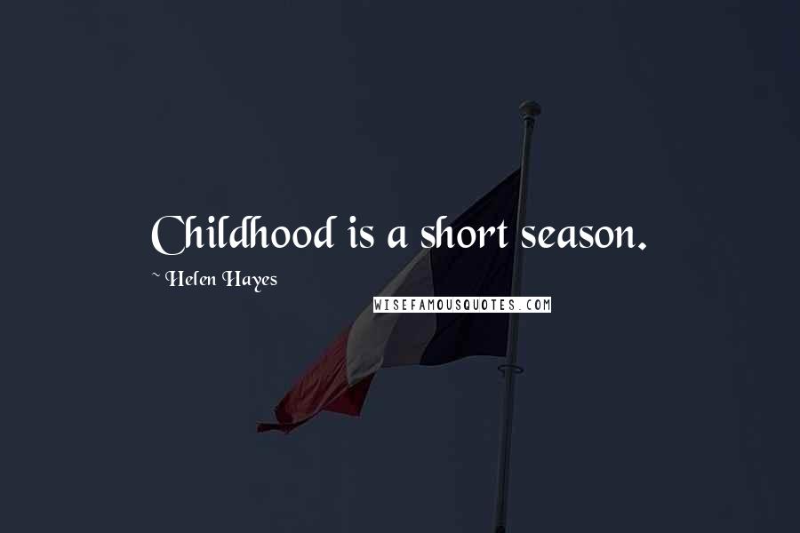 Helen Hayes Quotes: Childhood is a short season.