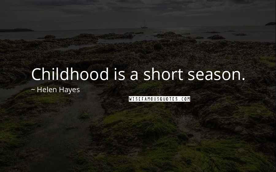 Helen Hayes Quotes: Childhood is a short season.