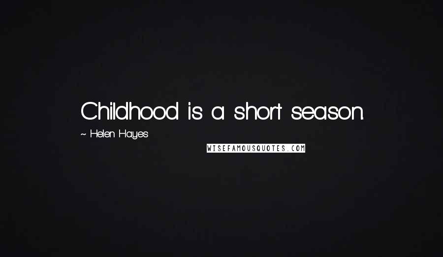 Helen Hayes Quotes: Childhood is a short season.