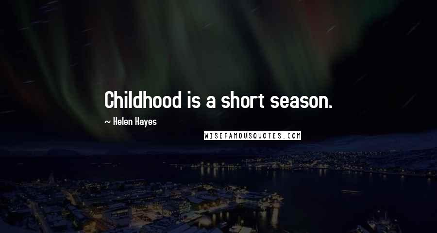 Helen Hayes Quotes: Childhood is a short season.