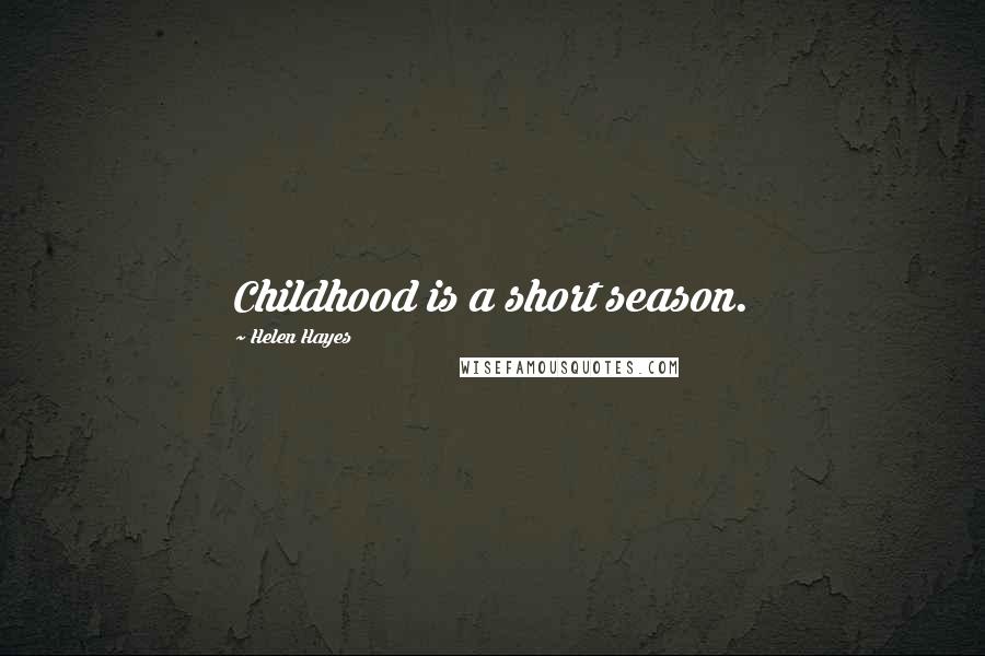 Helen Hayes Quotes: Childhood is a short season.