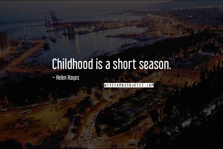 Helen Hayes Quotes: Childhood is a short season.