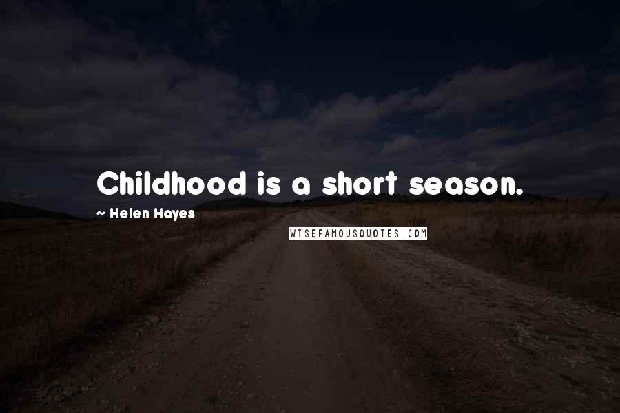 Helen Hayes Quotes: Childhood is a short season.