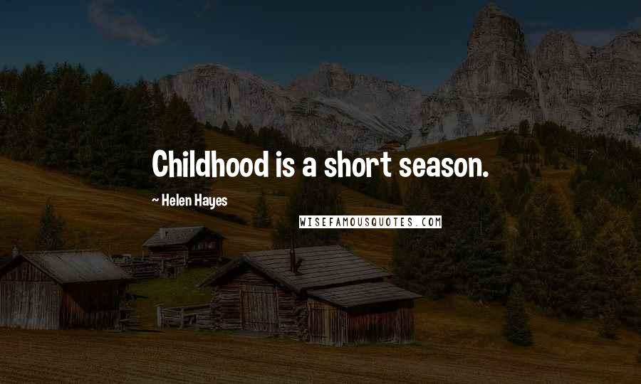 Helen Hayes Quotes: Childhood is a short season.