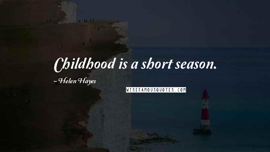 Helen Hayes Quotes: Childhood is a short season.