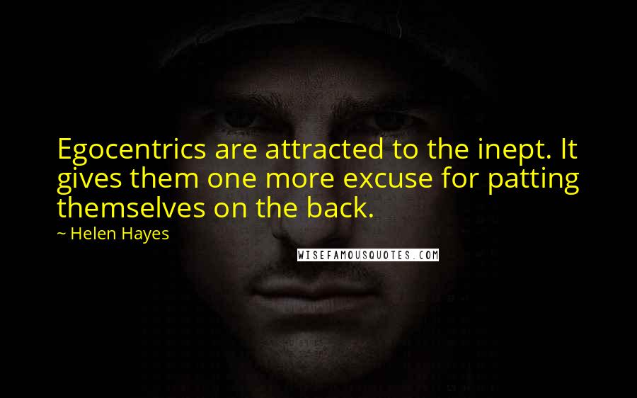 Helen Hayes Quotes: Egocentrics are attracted to the inept. It gives them one more excuse for patting themselves on the back.