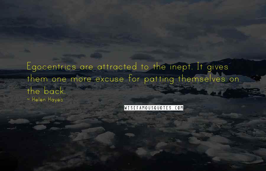 Helen Hayes Quotes: Egocentrics are attracted to the inept. It gives them one more excuse for patting themselves on the back.