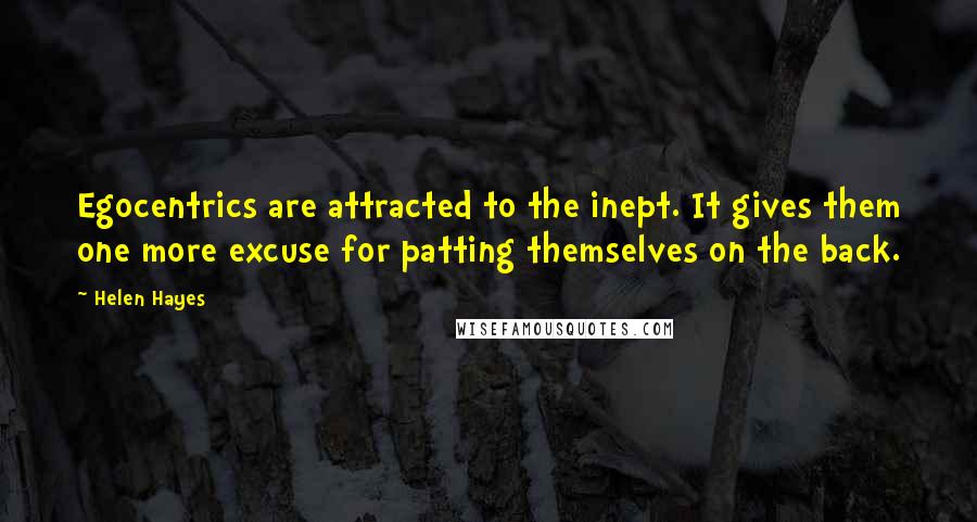 Helen Hayes Quotes: Egocentrics are attracted to the inept. It gives them one more excuse for patting themselves on the back.