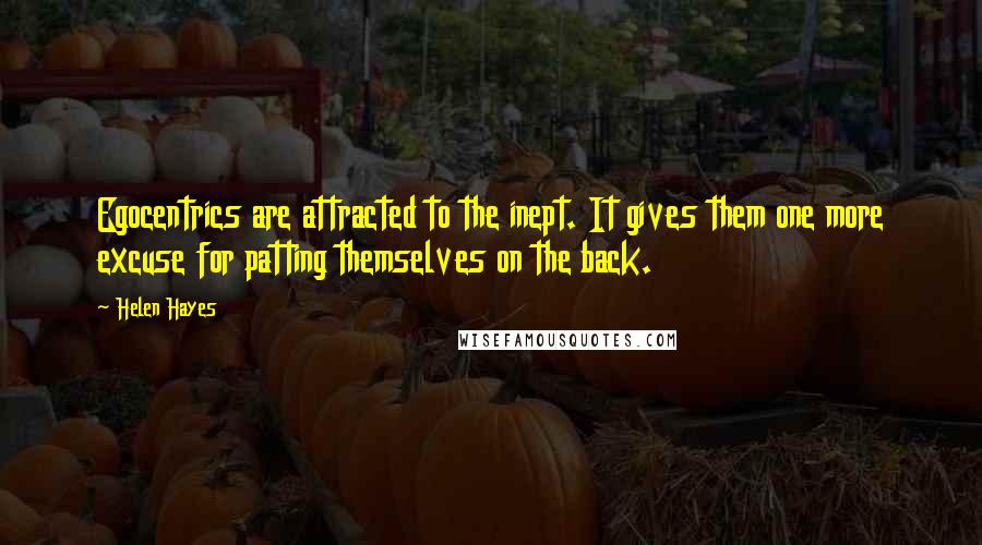 Helen Hayes Quotes: Egocentrics are attracted to the inept. It gives them one more excuse for patting themselves on the back.