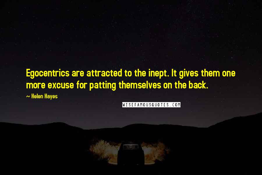 Helen Hayes Quotes: Egocentrics are attracted to the inept. It gives them one more excuse for patting themselves on the back.