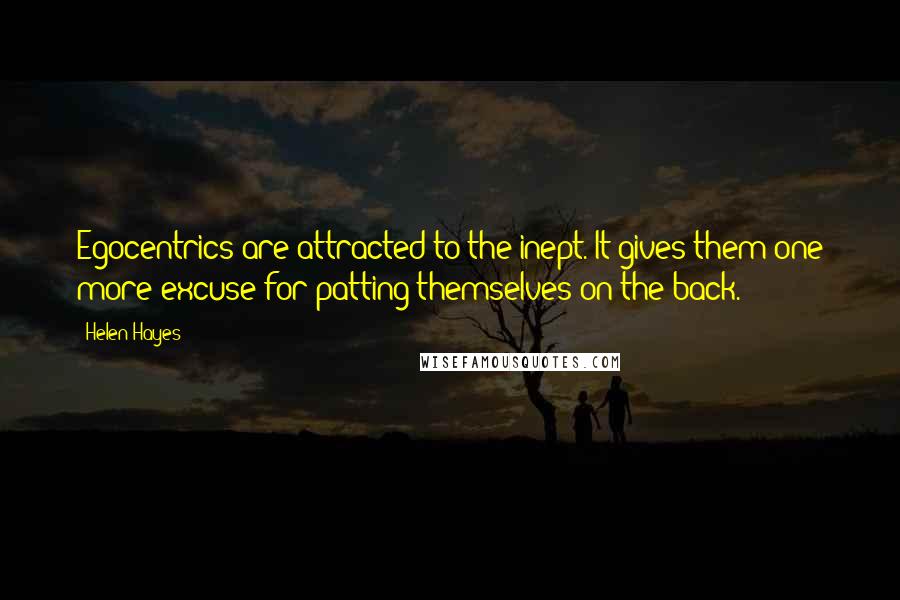 Helen Hayes Quotes: Egocentrics are attracted to the inept. It gives them one more excuse for patting themselves on the back.